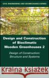 Design and Construction of Bioclimatic Wooden Greenhouses, Volume 2: Design of Construction: Structure and Systems Gian Luca Brunetti 9781786308528 Wiley-Iste