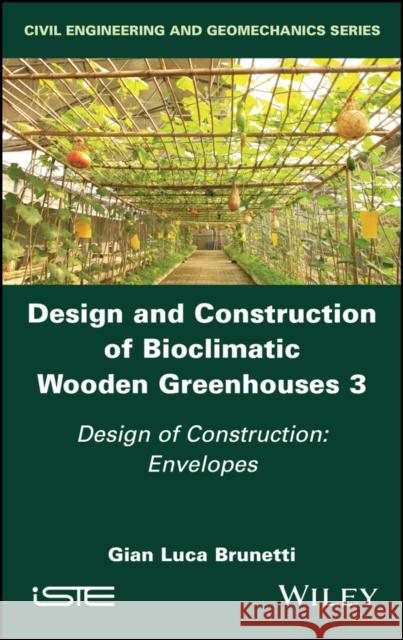 Design and Construction of Bioclimatic Wooden Greenhouses, Volume 3: Design of Construction: Envelopes Gian Luca Brunetti 9781786308535 Wiley-Iste - książka