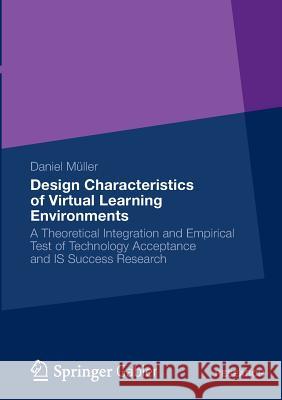Design Characteristics of Virtual Learning Environments: A Theoretical Integration and Empirical Test of Technology Acceptance and Is Success Research Müller, Daniel 9783658003913 Springer Gabler - książka