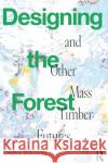 Designing the Forest and Other Mass Timber Futures Wikstrom, Lindsey 9781032023939 Taylor & Francis Ltd