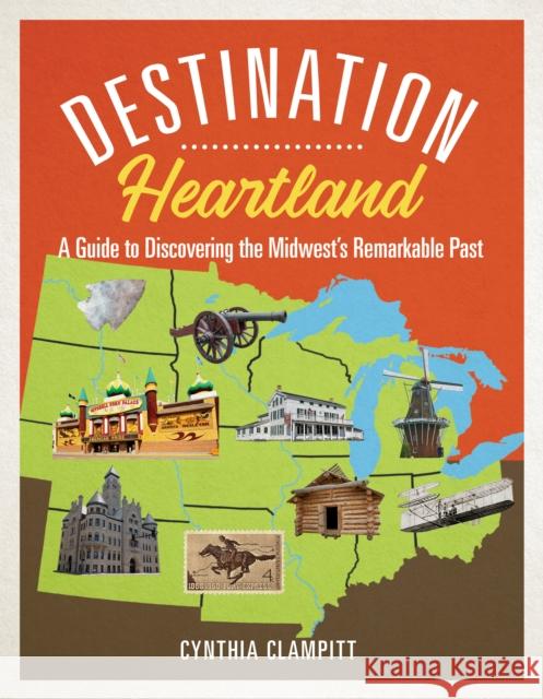 Destination Heartland: A Guide to Discovering the Midwest's Remarkable Past Cynthia Clampitt 9780252044298 3 Fields Books - książka