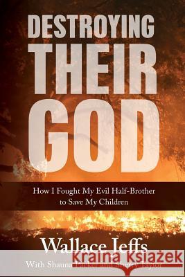 Destroying Their God: How I Fought My Evil Half-Brother to Save My Children Wallace Jeffs Shauna Packer Sherry Taylor 9780999347218 Zarahemla Books - książka