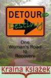 Detoured Destiny: One Woman's Road to Recovery Jessica Davenport 9781986650977 Createspace Independent Publishing Platform