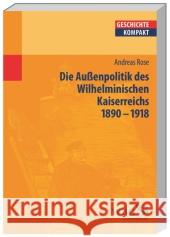 Deutsche Außenpolitik im Wilhelminischen Kaiserreich 1890-1918 Rose, Andreas 9783534259359 Wissenschaftliche Buchgesellschaft - książka