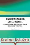 Developing Magical Consciousness: A Theoretical and Practical Guide for the Expansion of Perception Susan Greenwood 9781032088617 Routledge