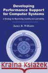 Developing Performance Support for Computer Systems: A Strategy for Maximizing Usability and Learnability Williams, James R. 9780415326407 CRC Press