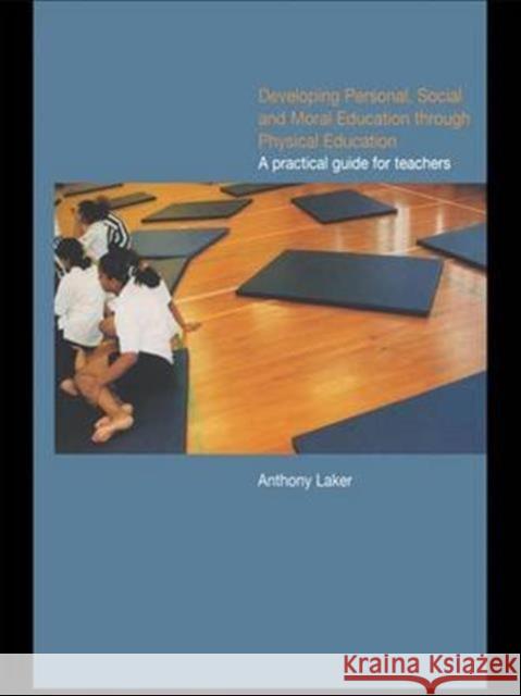Developing Personal, Social and Moral Education Through Physical Education: A Practical Guide for Teachers Anthony Laker 9781138143869 Routledge - książka