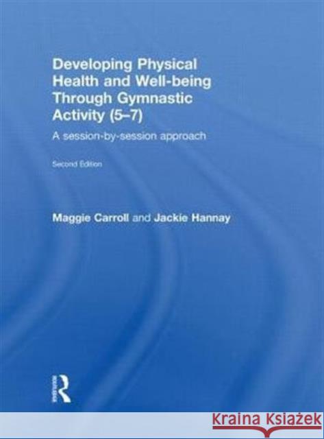Developing Physical Health and Well-Being Through Gymnastic Activity (5-7): A Session-By-Session Approach Carroll, Maggie 9780415591072 Taylor and Francis - książka