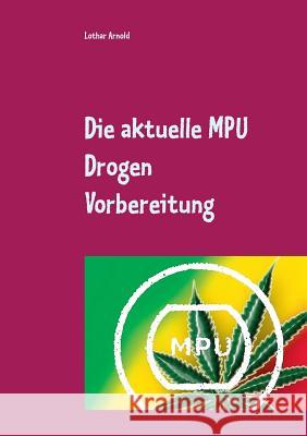 Die aktuelle MPU Drogen Vorbereitung: Der MPU Ratgeber für den Test, schnell den Führerschein zurück Arnold, Lothar 9783746055275 Books on Demand - książka
