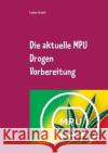 Die aktuelle MPU Drogen Vorbereitung: Der MPU Ratgeber für den Test, schnell den Führerschein zurück Arnold, Lothar 9783746055275 Books on Demand