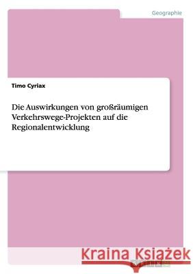 Die Auswirkungen von großräumigen Verkehrswege-Projekten auf die Regionalentwicklung Timo Cyriax 9783638933278 Grin Verlag Gmbh - książka