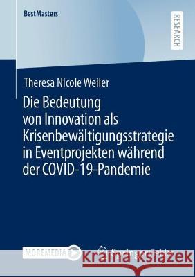 Die Bedeutung Von Innovation ALS Krisenbewältigungsstrategie in Eventprojekten Während Der Covid-19-Pandemie Weiler, Theresa Nicole 9783658396756 Springer Gabler - książka