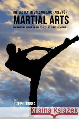 Die besten Muskelaufbaushakes fur Martial Arts: Proteinreiche Shakes, die dich starker und schneller machen Correa (Zertifizierter Sport-Ernahrungsb 9781515059318 Createspace - książka