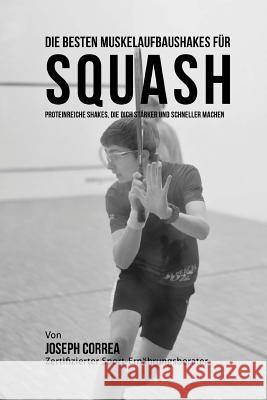 Die besten Muskelaufbaushakes fur Squash: Proteinreiche Shakes, die dich starker und schneller machen Correa (Zertifizierter Sport-Ernahrungsb 9781515059578 Createspace - książka