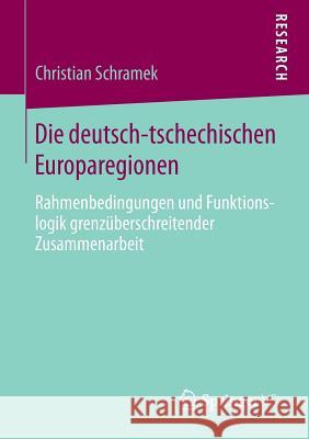 Die Deutsch-Tschechischen Europaregionen: Rahmenbedingungen Und Funktionslogik Grenzüberschreitender Zusammenarbeit Schramek, Christian 9783658058227 Springer VS - książka