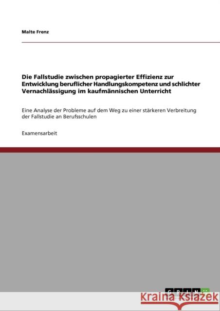 Die Fallstudie zwischen propagierter Effizienz zur Entwicklung beruflicher Handlungskompetenz und schlichter Vernachlässigung im kaufmännischen Unterr Frenz, Malte 9783640774326 Grin Verlag - książka