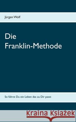 Die Franklin-Methode: So führst Du ein Leben das zu Dir passt Wolf, Jürgen 9783751994538 Books on Demand - książka