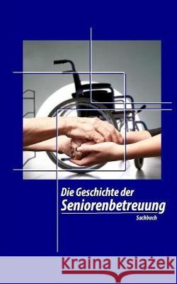 Die Geschichte der Seniorenbetreuung Geier, Denis 9781975890643 Createspace Independent Publishing Platform - książka