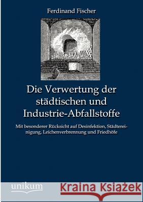Die Verwertung der städtischen und Industrie-Abfallstoffe Fischer, Ferdinand 9783845742731 UNIKUM - książka