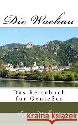 Die Wachau: Das Reisebuch für Genießer Irresberger, Regina 9781543028584 Createspace Independent Publishing Platform - książka