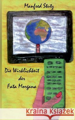 Die Wirklichkeit der Fata Morgana: Die Welt als Bilder-Produkt und Produktwelt Stutz, Manfred 9783833427480 Books on Demand - książka