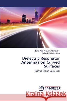 Dielectric Resonator Antennas on Curved Surfaces Abd-Al-Salam Al Shalaby Noha             H. Zainud-Deen Saber 9783659401497 LAP Lambert Academic Publishing - książka