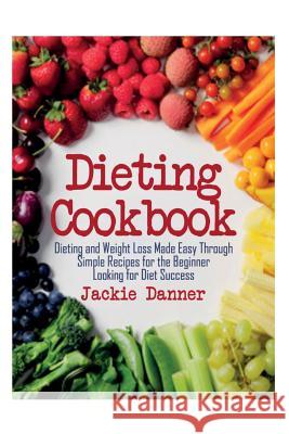 Dieting Cookbook: Dieting and Weight Loss Made Easy Through Simple Recipes for the Beginner Looking for Diet Success Jackie Danner 9781631878398 Speedy Publishing Books - książka