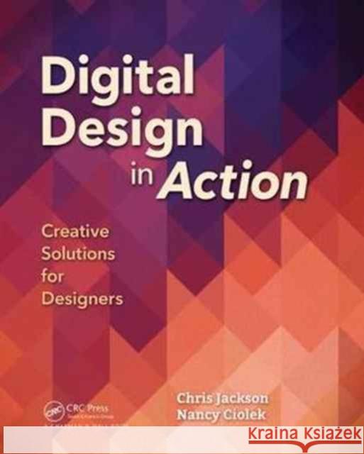 Digital Design in Action: Creative Solutions for Designers Chris Jackson Nancy Ciolek 9781138628762 AK Peters - książka