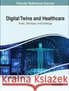 Digital Twins and Healthcare: Trends, Techniques, and Challenges Loveleen Gaur Noor Zaman Jhanjhi 9781668459256 IGI Global