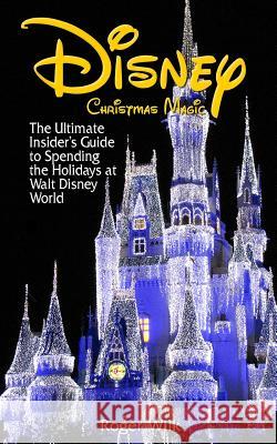 Disney Christmas Magic: The Ultimate Insider's Guide to Spending the Holidays at Walt Disney World Roger Wilk 9781481035057 Createspace - książka