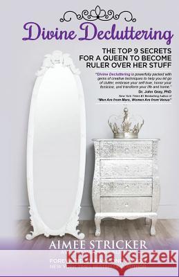 Divine Decluttering: The Top 9 Secrets For A Queen To Become Ruler Over Her Stuff Aaron, Raymond 9780995880900 Aimee Stricker - książka