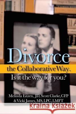 Divorce the Collaborative Way. Is It the Way for You? Melinda Eitze Scott Clark Vicki Jame 9781440154669 iUniverse.com - książka