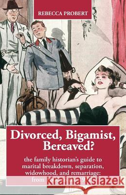 Divorced, Bigamist, Bereaved? The Family Historian's Guide to Marital Breakdown, Separation, Widowhood, and Remarriage: from 1600 to the 1970s Probert, Rebecca 9780993189609 Takeaway (Publishing) - książka