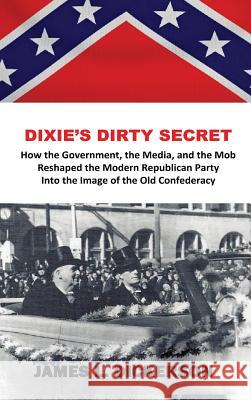 Dixie's Dirty Secret: How the Government, the Media and the Mob Reshaped the Modern Republican Party Into the Image of the Old Confederacy James L. Dickerson 9781941644324 Sartoris Literary Group - książka