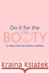 Do it for the Booty 12 Week Food & Fitness Journal: Meal and Exercise Planner, Diet Fitness Health Planner, Gym Planner, Weight Loss Planner Paperland Onlin 9781716052552 Lulu.com