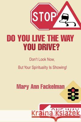 Do You Live the Way You Drive?: Don't Look Now, But Your Spirituality Is Showing! Fackelman, Mary Ann 9780595444786 iUniverse - książka