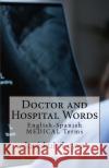 Doctor and Hospital Words: English-Spanish Medical Terms Jose Luis Leyva 9781729566824 Createspace Independent Publishing Platform