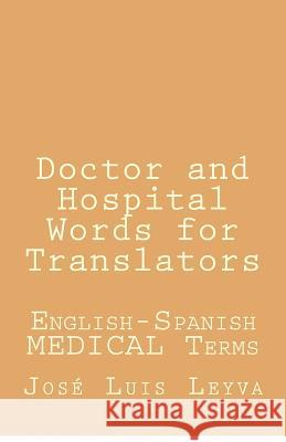 Doctor and Hospital Words for Translators: English-Spanish Medical Terms Jose Luis Leyva 9781729588109 Createspace Independent Publishing Platform - książka