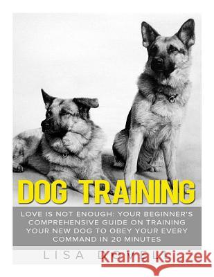 Dog Training: Love is Not Enough: Your Beginner's Comprehensive Guide On Training Your New Dog to Obey Your Every Command in 20 minu Dovell, Lisa 9781511890274 Createspace - książka