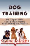 Dog Training: The Complete Guide to Puppy Training, House Training & Obedience- For Old and Young Dogs! MR Peter Duggan 9781530526093 Createspace Independent Publishing Platform