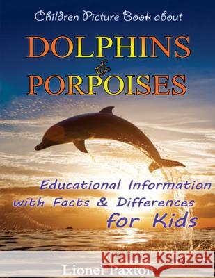 Dolphins and Porpoises Children Picture Book: Educational Information & Differences About Dolphins & Porpoises For Kids! Paxton, Lionel 9781491202715 Createspace - książka