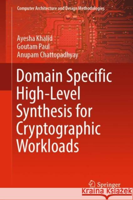 Domain Specific High-Level Synthesis for Cryptographic Workloads Ayesha Khalid Goutam Paul Anupam Chattopadhyay 9789811010699 Springer - książka