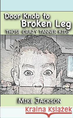 Door Knob to Broken Leg: Those Crazy Tanner Kids Mike Jackson 9781492338314 Createspace - książka