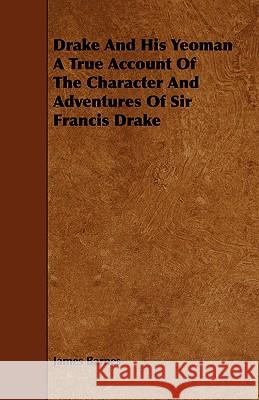 Drake and His Yeoman a True Account of the Character and Adventures of Sir Francis Drake Barnes, James 9781443774871 Fisher Press - książka