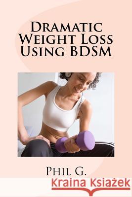 Dramatic Weight Loss Using BDSM G, Phil 9781492717720 Createspace - książka