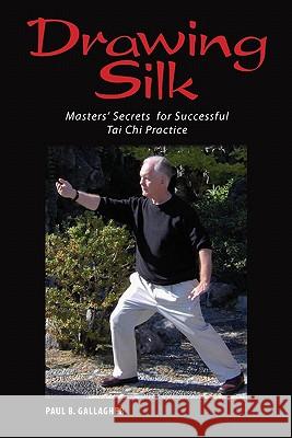 Drawing Silk: Masters' Secrets for Successful Tai Chi Practice Paul B. Gallagher 9781419663123 Booksurge Publishing - książka