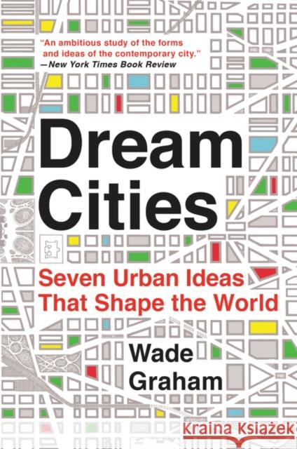 Dream Cities: Seven Urban Ideas That Shape the World Wade Graham 9780062196323 Harper Perennial - książka