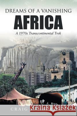 Dreams of a Vanishing Africa: A 1970s Transcontinental Trek Craig S Harrison 9781483494562 Lulu Publishing Services - książka