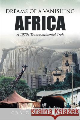 Dreams of a Vanishing Africa: A 1970s Transcontinental Trek Craig S Harrison 9781483497495 Lulu Publishing Services - książka