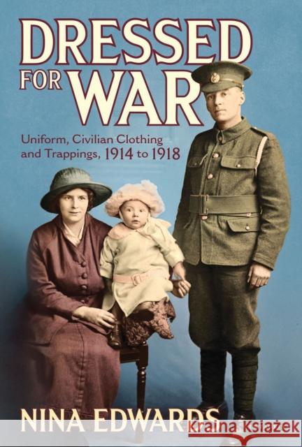 Dressed for War: Uniform, Civilian Clothing and Trappings, 1914 to 1918 Edwards, Nina 9781780767079 I B TAURIS - książka